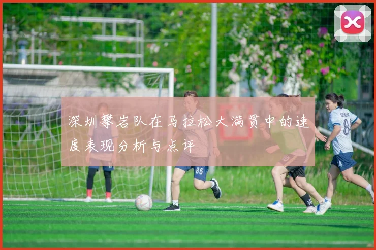 深圳攀岩队在马拉松大满贯中的速度表现分析与点评