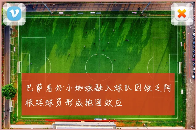 巴萨看好小蜘蛛融入球队因缺乏阿根廷球员形成抱团效应