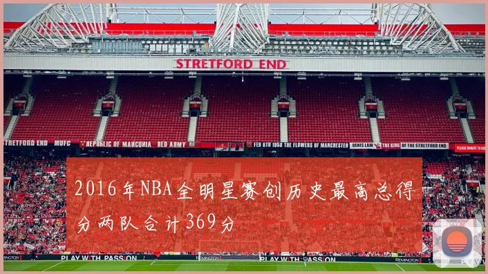 2016年NBA全明星赛创历史最高总得分两队合计369分