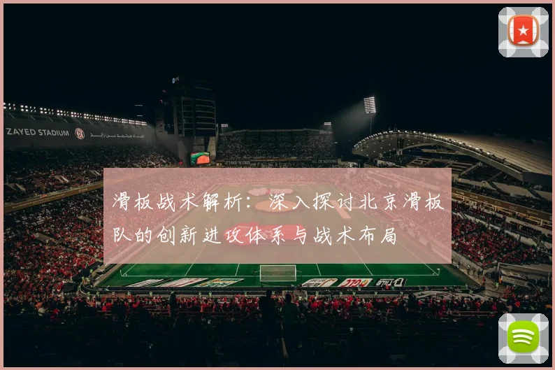 滑板战术解析：深入探讨北京滑板队的创新进攻体系与战术布局