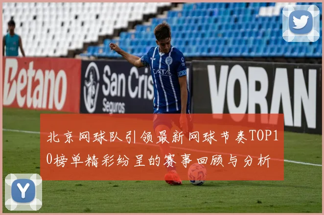 北京网球队引领最新网球节奏TOP10榜单精彩纷呈的赛事回顾与分析