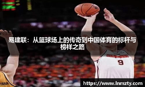 易建联：从篮球场上的传奇到中国体育的标杆与榜样之路